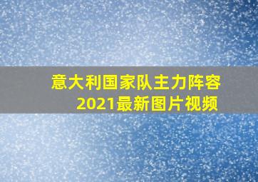 意大利国家队主力阵容2021最新图片视频