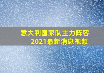 意大利国家队主力阵容2021最新消息视频