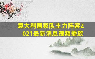 意大利国家队主力阵容2021最新消息视频播放