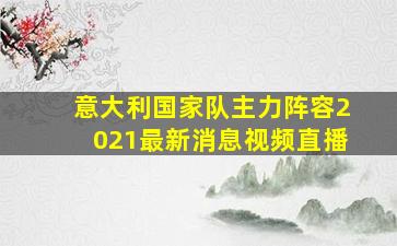 意大利国家队主力阵容2021最新消息视频直播