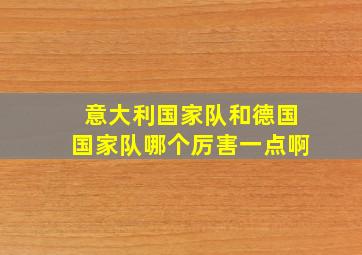 意大利国家队和德国国家队哪个厉害一点啊