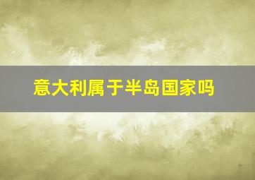 意大利属于半岛国家吗