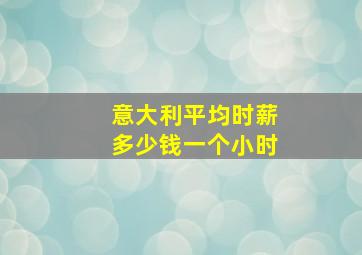 意大利平均时薪多少钱一个小时