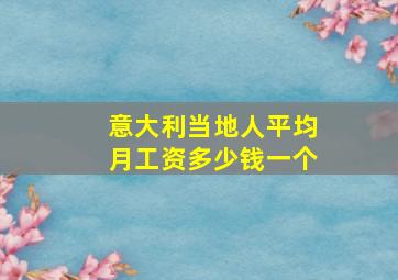 意大利当地人平均月工资多少钱一个