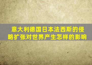 意大利德国日本法西斯的侵略扩张对世界产生怎样的影响