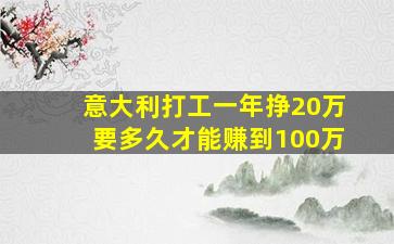 意大利打工一年挣20万要多久才能赚到100万