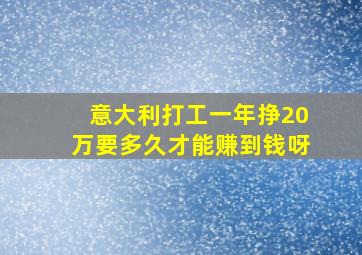 意大利打工一年挣20万要多久才能赚到钱呀