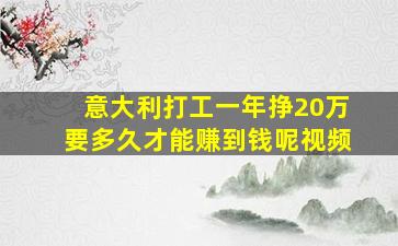 意大利打工一年挣20万要多久才能赚到钱呢视频