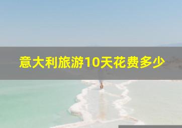 意大利旅游10天花费多少