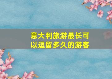 意大利旅游最长可以逗留多久的游客