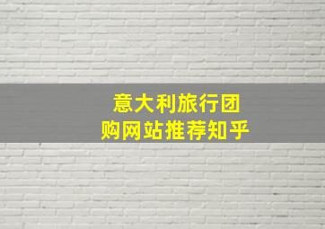 意大利旅行团购网站推荐知乎