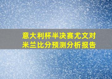 意大利杯半决赛尤文对米兰比分预测分析报告