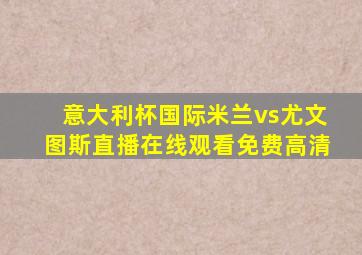 意大利杯国际米兰vs尤文图斯直播在线观看免费高清