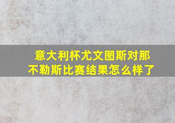 意大利杯尤文图斯对那不勒斯比赛结果怎么样了