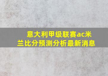 意大利甲级联赛ac米兰比分预测分析最新消息