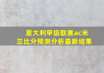 意大利甲级联赛ac米兰比分预测分析最新结果