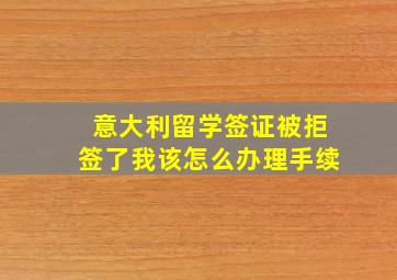 意大利留学签证被拒签了我该怎么办理手续