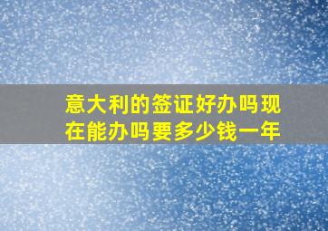 意大利的签证好办吗现在能办吗要多少钱一年