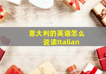 意大利的英语怎么说读Italian