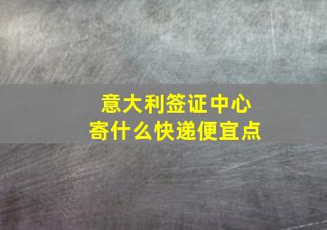 意大利签证中心寄什么快递便宜点