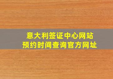 意大利签证中心网站预约时间查询官方网址