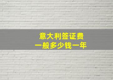 意大利签证费一般多少钱一年