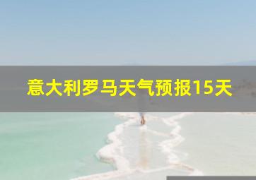 意大利罗马天气预报15天