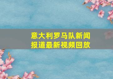 意大利罗马队新闻报道最新视频回放