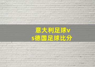 意大利足球vs德国足球比分