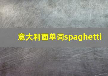 意大利面单词spaghetti