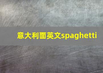 意大利面英文spaghetti