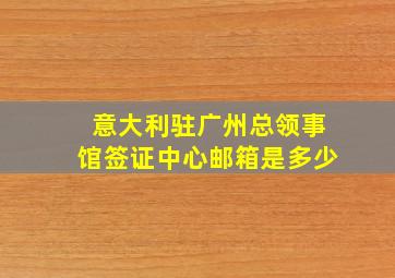 意大利驻广州总领事馆签证中心邮箱是多少