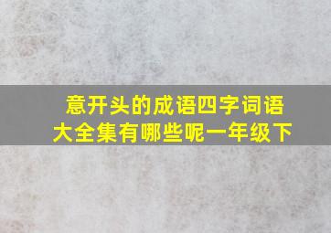 意开头的成语四字词语大全集有哪些呢一年级下