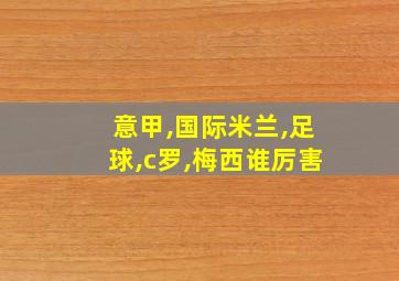 意甲,国际米兰,足球,c罗,梅西谁厉害