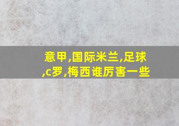 意甲,国际米兰,足球,c罗,梅西谁厉害一些