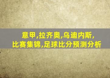 意甲,拉齐奥,乌迪内斯,比赛集锦,足球比分预测分析