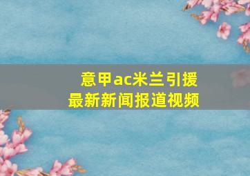 意甲ac米兰引援最新新闻报道视频