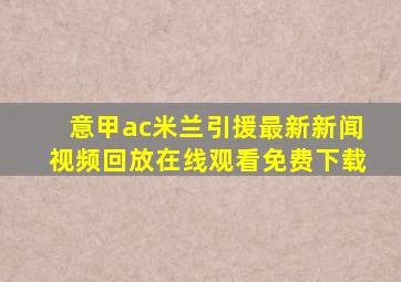 意甲ac米兰引援最新新闻视频回放在线观看免费下载