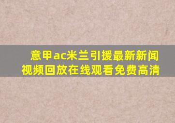 意甲ac米兰引援最新新闻视频回放在线观看免费高清