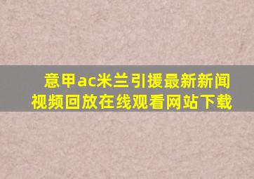 意甲ac米兰引援最新新闻视频回放在线观看网站下载