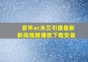 意甲ac米兰引援最新新闻视频播放下载安装