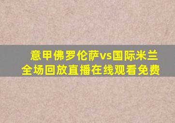 意甲佛罗伦萨vs国际米兰全场回放直播在线观看免费