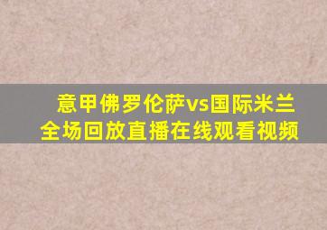 意甲佛罗伦萨vs国际米兰全场回放直播在线观看视频