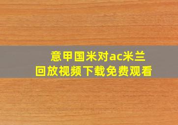 意甲国米对ac米兰回放视频下载免费观看