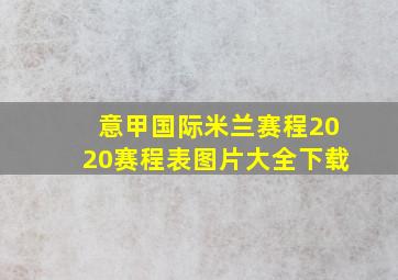 意甲国际米兰赛程2020赛程表图片大全下载