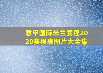 意甲国际米兰赛程2020赛程表图片大全集