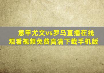 意甲尤文vs罗马直播在线观看视频免费高清下载手机版