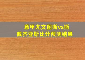 意甲尤文图斯vs斯佩齐亚斯比分预测结果