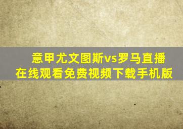 意甲尤文图斯vs罗马直播在线观看免费视频下载手机版