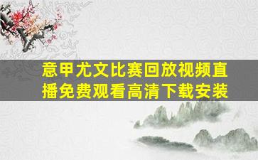 意甲尤文比赛回放视频直播免费观看高清下载安装